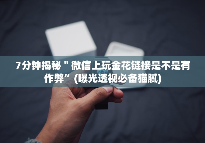 7分钟揭秘＂微信上玩金花链接是不是有作弊”(曝光透视必备猫腻)