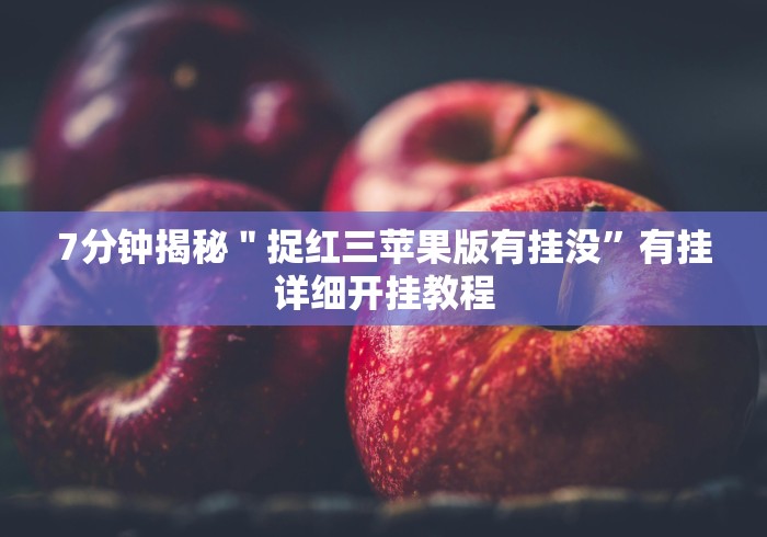 7分钟揭秘＂捉红三苹果版有挂没”有挂详细开挂教程