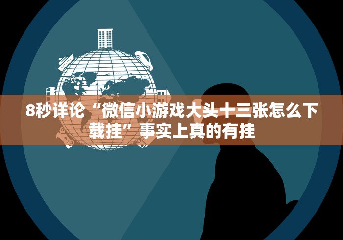 8秒详论“微信小游戏大头十三张怎么下载挂”事实上真的有挂