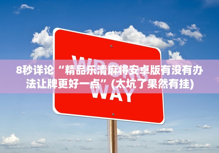 8秒详论“精品乐清麻将安卓版有没有办法让牌更好一点”(太坑了果然有挂)