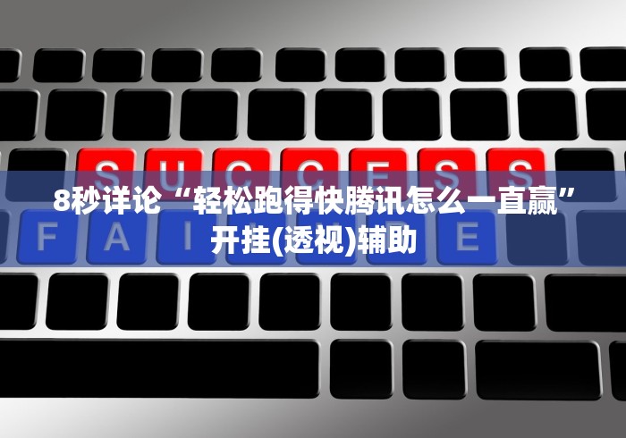 8秒详论“轻松跑得快腾讯怎么一直赢”开挂(透视)辅助
