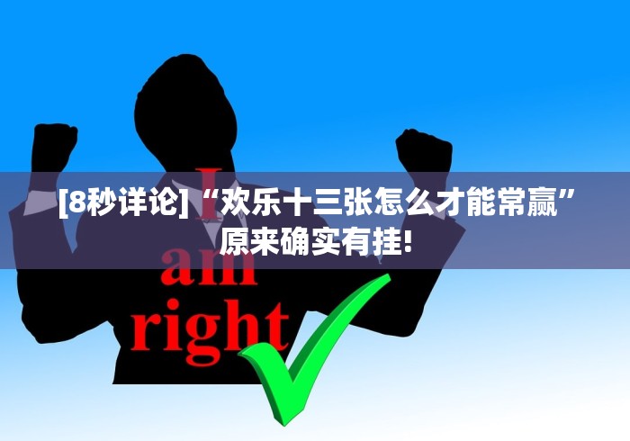 [8秒详论]“欢乐十三张怎么才能常赢”原来确实有挂!